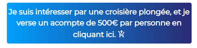 Je suis intéresser par une croisière plongée, je verse un acompte de 1000€ et rempli le formulaire de réservation en cliquant ici.